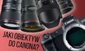 Obiektywy Canon – jaki wybrać do różnych rodzajów fotografii?